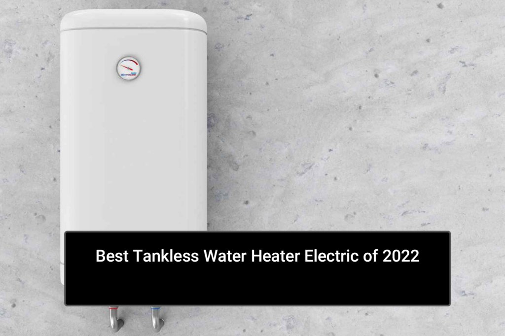 Best Tankless Water Heater Electric of 2022